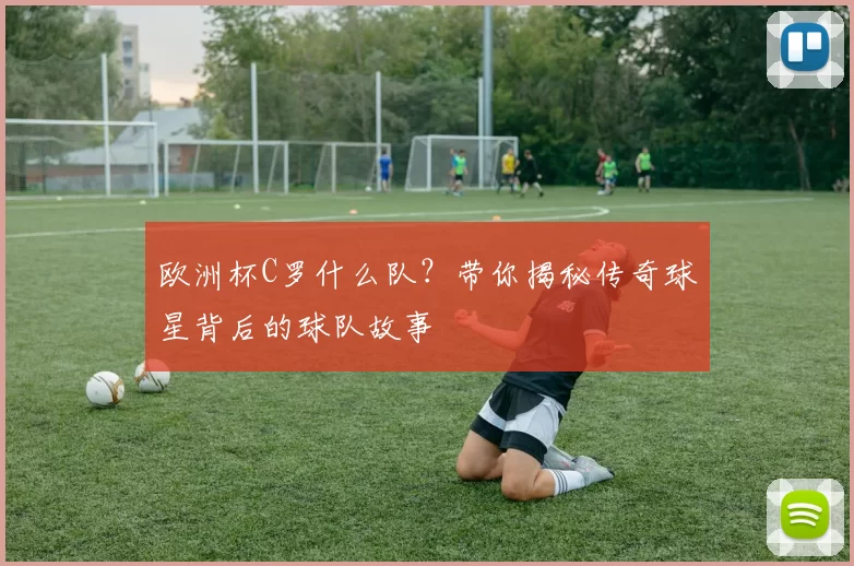 欧洲杯C罗什么队？带你揭秘传奇球星背后的球队故事