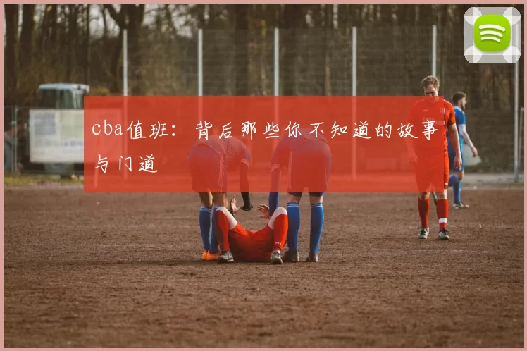 cba值班：背后那些你不知道的故事与门道