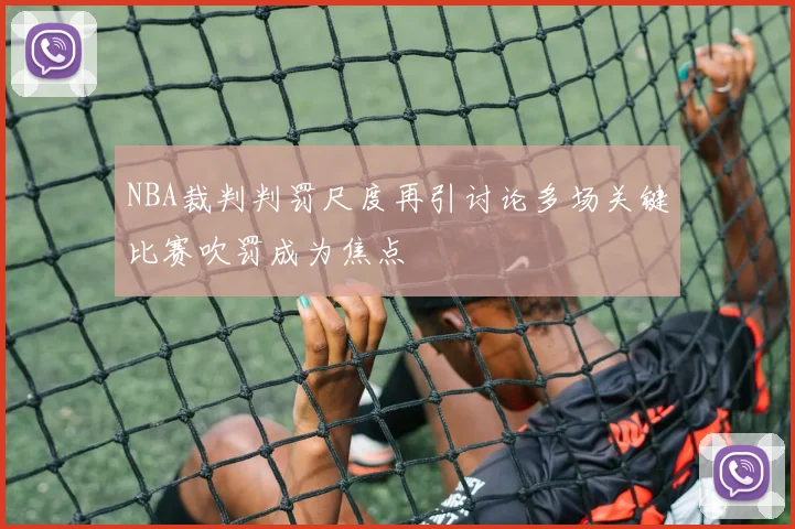 NBA裁判判罚尺度再引讨论多场关键比赛吹罚成为焦点