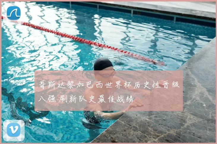哥斯达黎加巴西世界杯历史性晋级八强 刷新队史最佳战绩