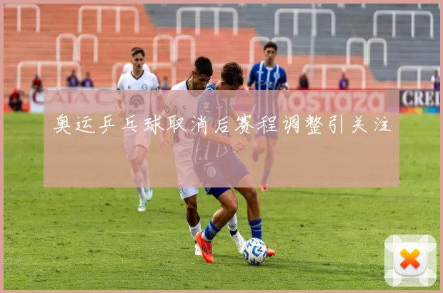 奥运乒乓球取消后赛程调整引关注