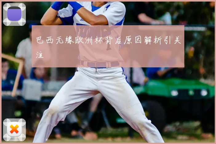 巴西无缘欧洲杯背后原因解析引关注