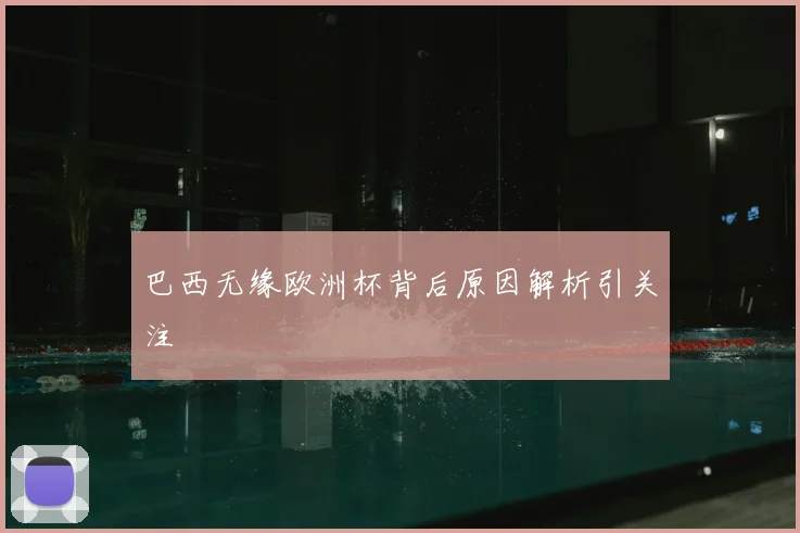 巴西无缘欧洲杯背后原因解析引关注