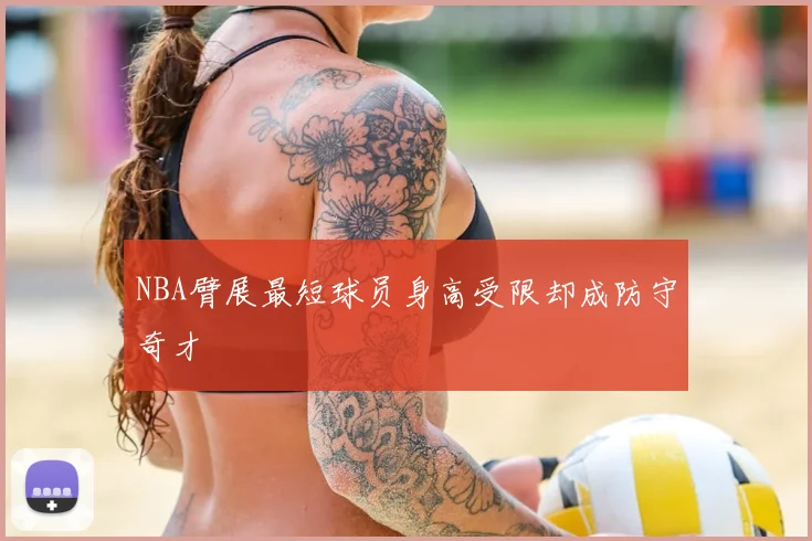 NBA臂展最短球员身高受限却成防守奇才
