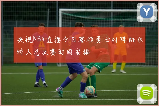 央视NBA直播今日赛程勇士对阵凯尔特人总决赛时间安排
