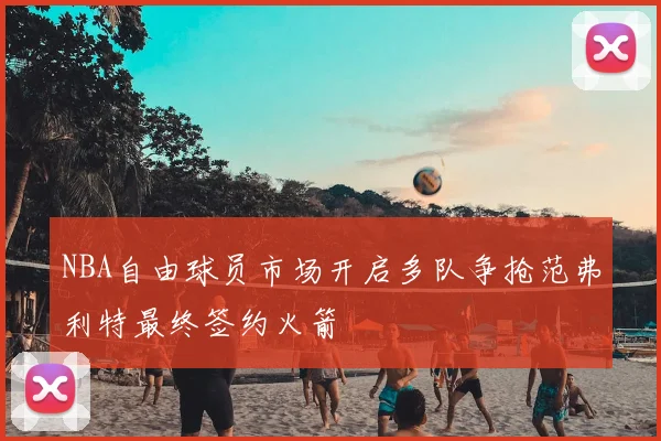 NBA自由球员市场开启多队争抢范弗利特最终签约火箭