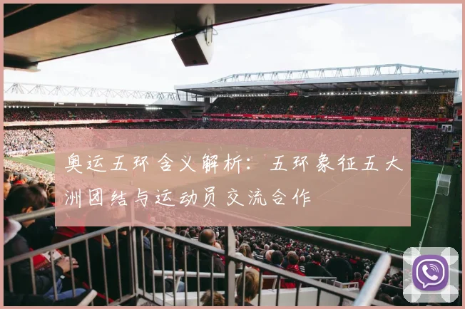 奥运五环含义解析:五环象征五大洲团结与运动员交流合作
