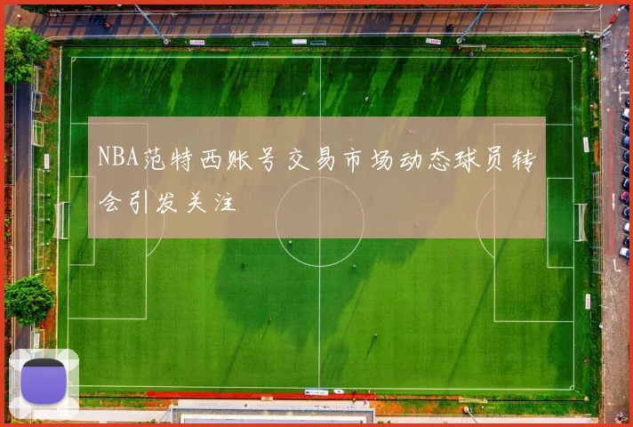 NBA范特西账号交易市场动态球员转会引发关注